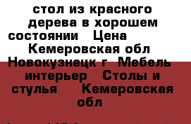 стол из красного дерева в хорошем состоянии › Цена ­ 10 000 - Кемеровская обл., Новокузнецк г. Мебель, интерьер » Столы и стулья   . Кемеровская обл.